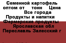 Семенной картофель оптом от 10 тонн  › Цена ­ 11 - Все города Продукты и напитки » Фермерские продукты   . Ярославская обл.,Переславль-Залесский г.